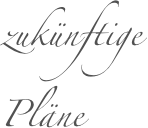zukünftige
Pläne